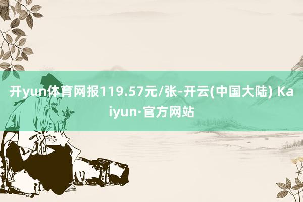 开yun体育网报119.57元/张-开云(中国大陆) Kaiyun·官方网站