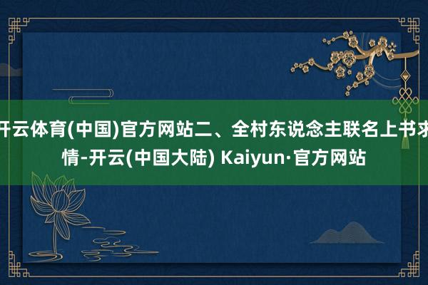 开云体育(中国)官方网站二、全村东说念主联名上书求情-开云(中国大陆) Kaiyun·官方网站