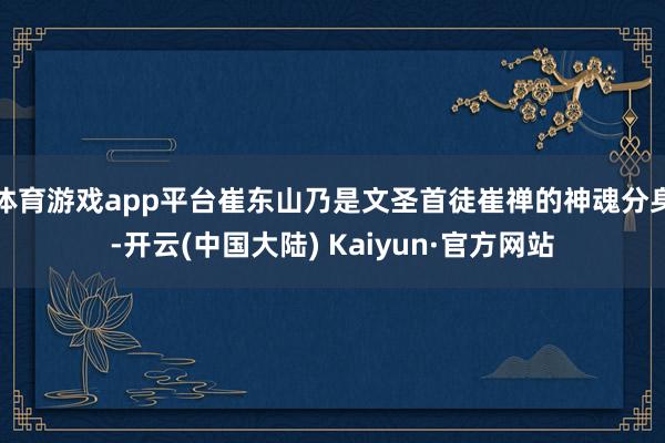 体育游戏app平台崔东山乃是文圣首徒崔禅的神魂分身-开云(中国大陆) Kaiyun·官方网站