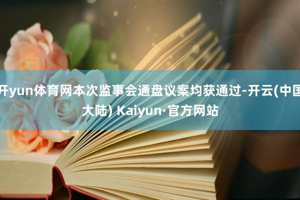 开yun体育网本次监事会通盘议案均获通过-开云(中国大陆) Kaiyun·官方网站