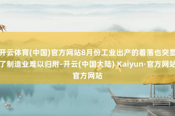 开云体育(中国)官方网站8月份工业出产的着落也突显了制造业难以归附-开云(中国大陆) Kaiyun·官方网站