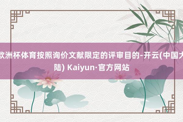 欧洲杯体育按照询价文献限定的评审目的-开云(中国大陆) Kaiyun·官方网站