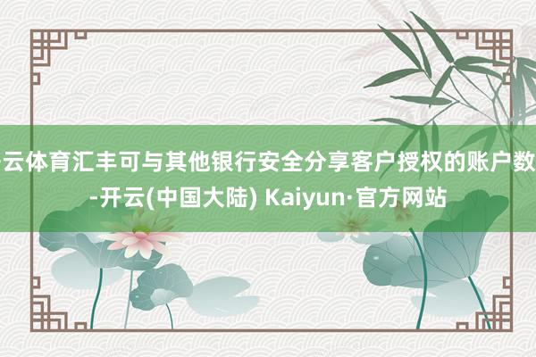 开云体育汇丰可与其他银行安全分享客户授权的账户数据-开云(中国大陆) Kaiyun·官方网站