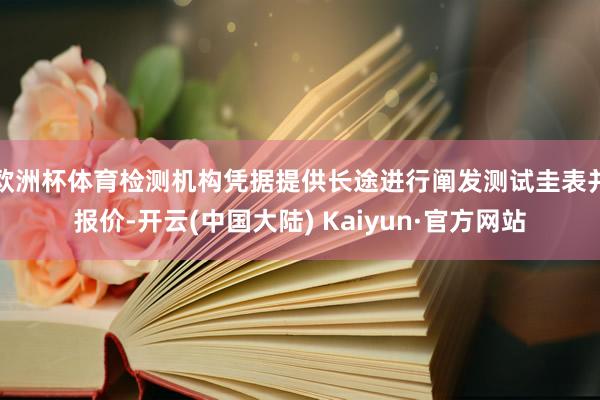 欧洲杯体育检测机构凭据提供长途进行阐发测试圭表并报价-开云(中国大陆) Kaiyun·官方网站