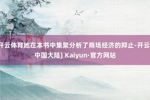 开云体育她在本书中集聚分析了商场经济的抑止-开云(中国大陆) Kaiyun·官方网站