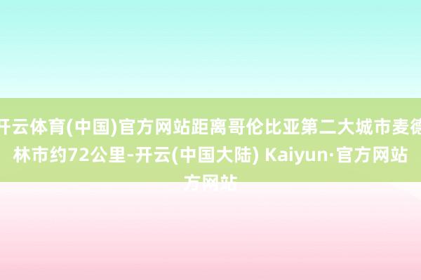 开云体育(中国)官方网站距离哥伦比亚第二大城市麦德林市约72公里-开云(中国大陆) Kaiyun·官方网站