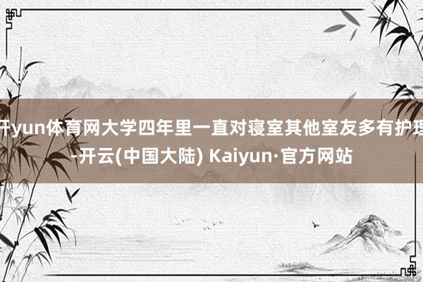 开yun体育网大学四年里一直对寝室其他室友多有护理-开云(中国大陆) Kaiyun·官方网站