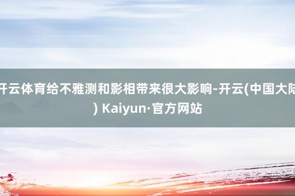 开云体育给不雅测和影相带来很大影响-开云(中国大陆) Kaiyun·官方网站