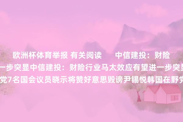 欧洲杯体育举报 有关阅读      中信建投：财险行业马太效应有望进一步突显中信建投：财险行业马太效应有望进一步突显    0  昨天 07:52 韩国在野党7名国会议员晓示将赞好意思毁谤尹锡悦韩国在野党7名国会议员晓示将赞好意思毁谤尹锡悦    24  12-12 17:12 韩国在野党党首韩东勋伏击召开会议商榷“开除尹锡悦党籍”韩国在野党党首韩东勋伏击召开会议商榷“开除尹锡悦党籍”    24