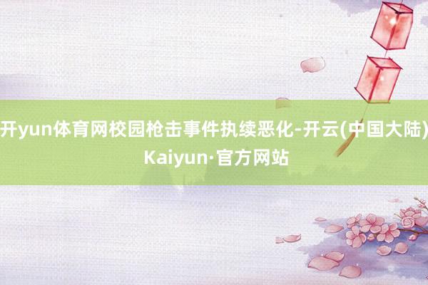 开yun体育网校园枪击事件执续恶化-开云(中国大陆) Kaiyun·官方网站