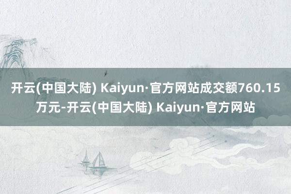 开云(中国大陆) Kaiyun·官方网站成交额760.15万元-开云(中国大陆) Kaiyun·官方网站