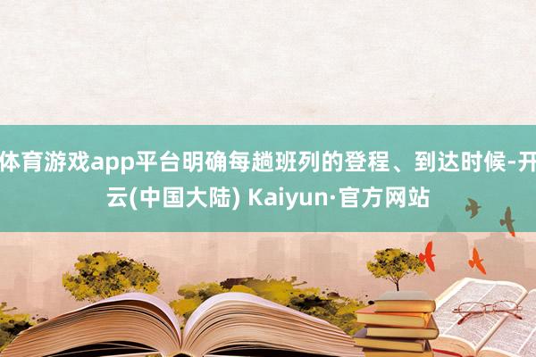 体育游戏app平台明确每趟班列的登程、到达时候-开云(中国大陆) Kaiyun·官方网站