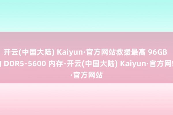 开云(中国大陆) Kaiyun·官方网站救援最高 96GB 的 DDR5-5600 内存-开云(中国大陆) Kaiyun·官方网站