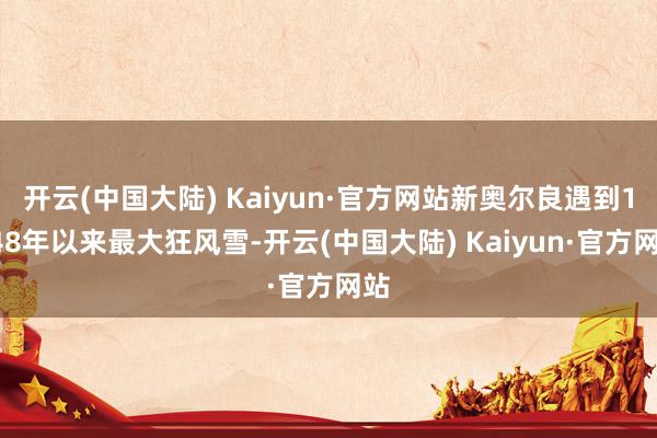 开云(中国大陆) Kaiyun·官方网站新奥尔良遇到1948年以来最大狂风雪-开云(中国大陆) Kaiyun·官方网站